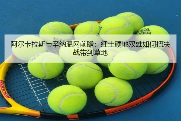 阿尔卡拉斯与辛纳温网前瞻：红土硬地双雄如何把决战带到草地