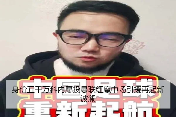 身价五千万科内愿投曼联红魔中场引援再起新波澜