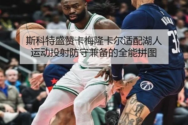 斯科特盛赞卡梅隆卡尔适配湖人 运动投射防守兼备的全能拼图