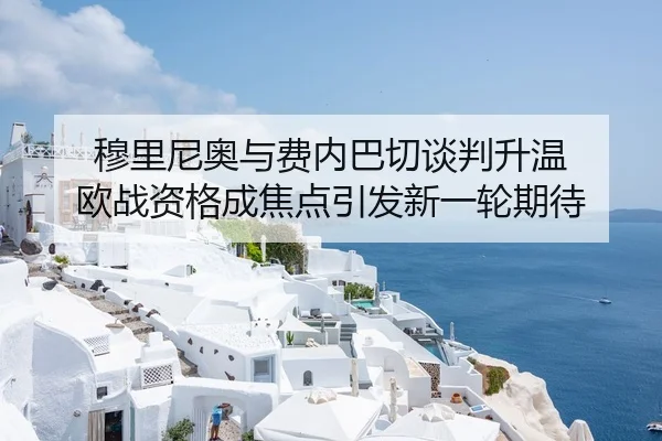 穆里尼奥与费内巴切谈判升温 欧战资格成焦点引发新一轮期待