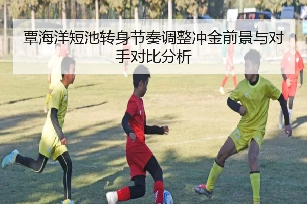 覃海洋短池转身节奏调整冲金前景与对手对比分析