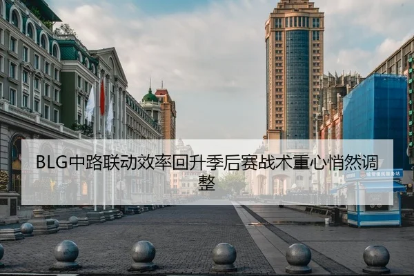 BLG中路联动效率回升季后赛战术重心悄然调整