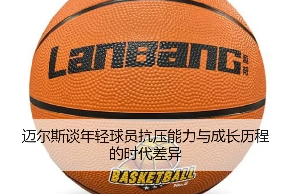 迈尔斯谈年轻球员抗压能力与成长历程的时代差异